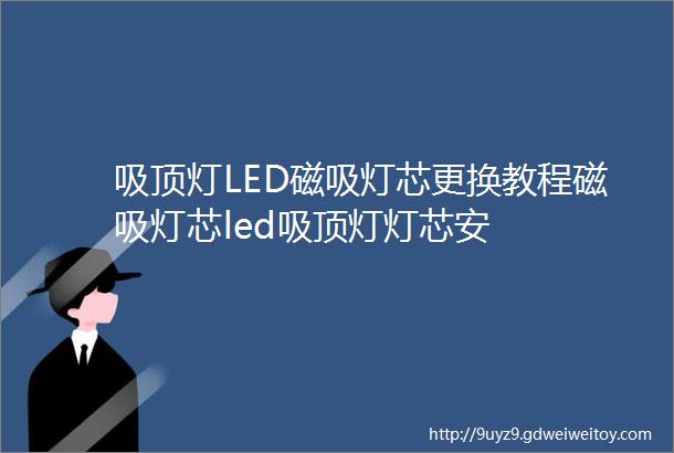 吸顶灯LED磁吸灯芯更换教程磁吸灯芯led吸顶灯灯芯安